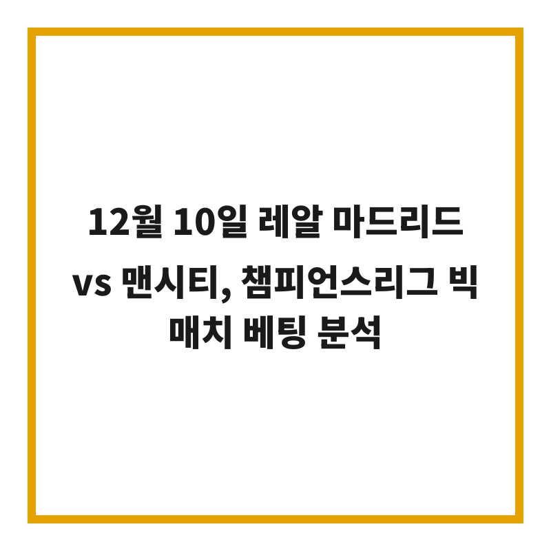 12월 10일 레알 마드리드 vs 맨시티, 챔피언스리그 빅매치 베팅 분석