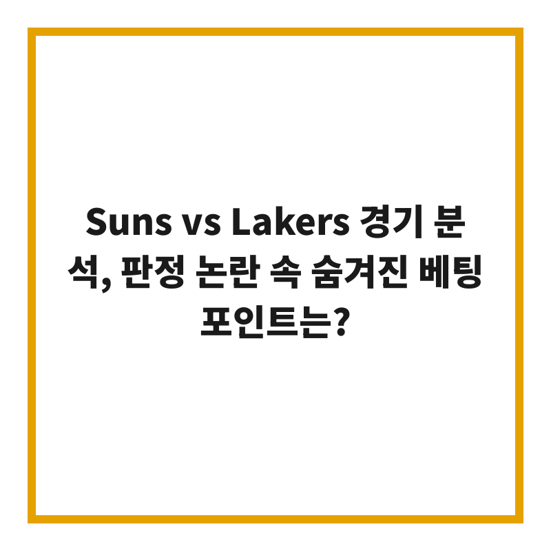 Suns vs Lakers 경기 분석, 판정 논란 속 숨겨진 베팅 포인트는?