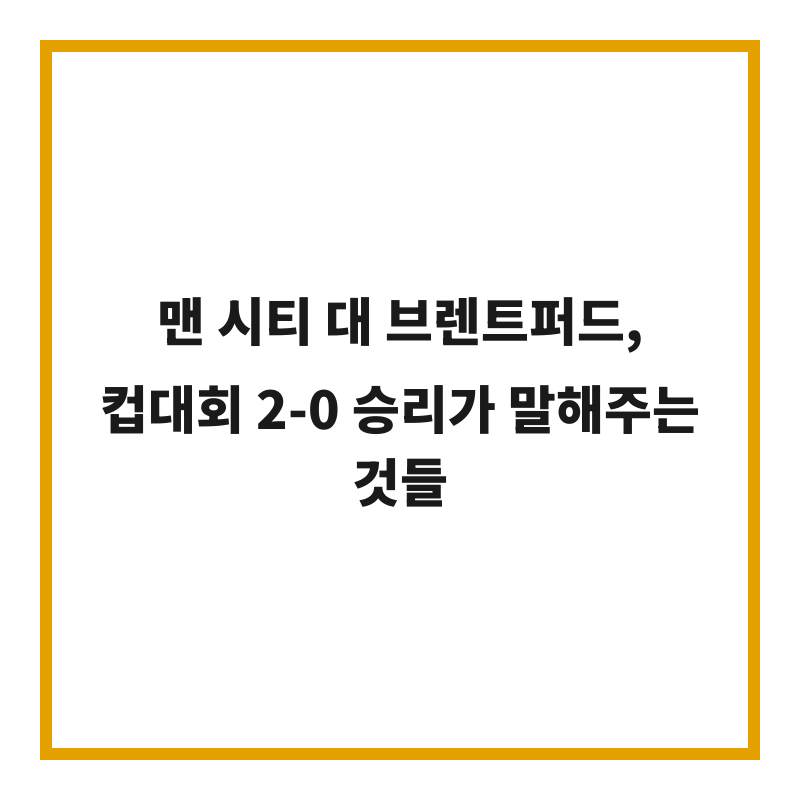 맨 시티 대 브렌트퍼드, 컵대회 2-0 승리가 말해주는 것들
