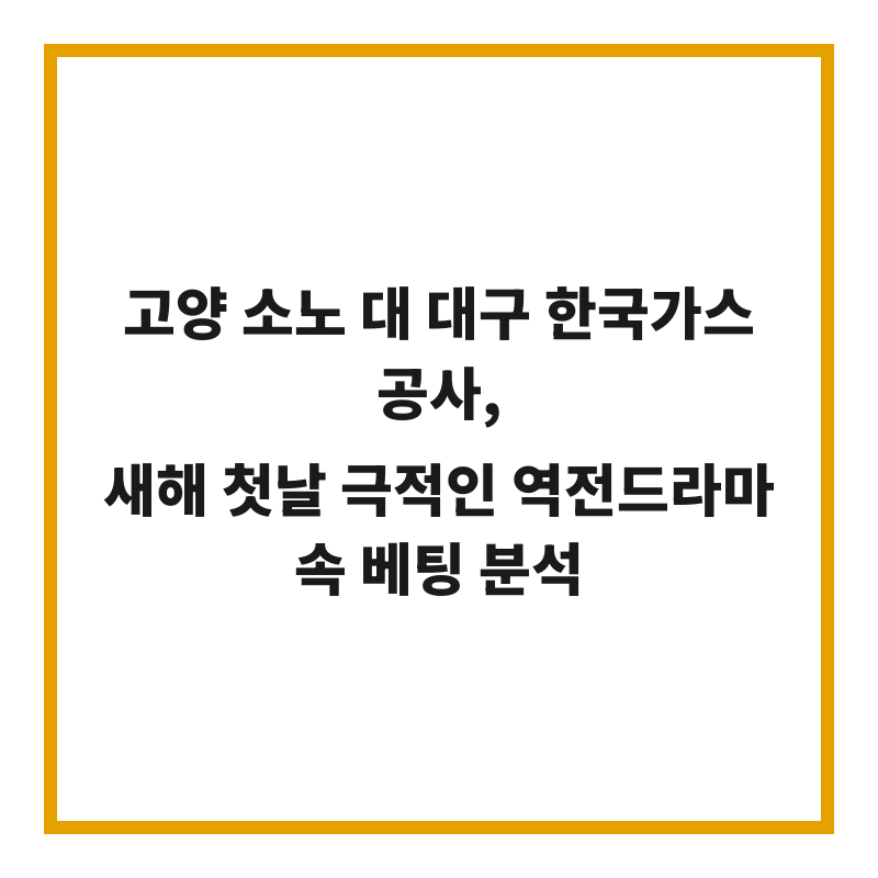 고양 소노 대 대구 한국가스공사, 새해 첫날 극적인 역전드라마 속 베팅 분석