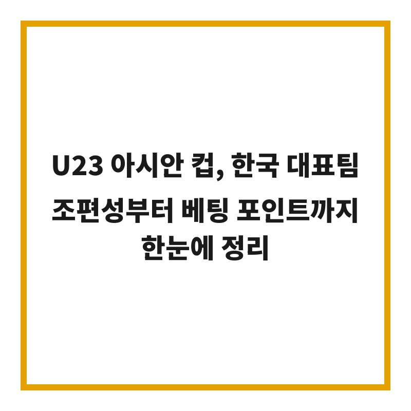 U23 아시안 컵, 한국 대표팀 조편성부터 베팅 포인트까지 한눈에 정리